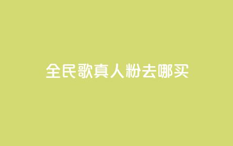 全民k歌真人粉去哪买 - 全民K歌真人粉购买指南：在哪里买最划算？~  第1张