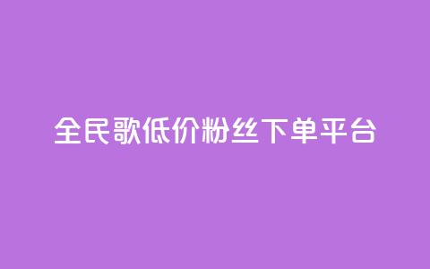 全民k歌低价粉丝下单平台 - 全民K歌粉丝低价代购平台全解析~ 第1张 全民k歌低价粉丝下单平台 - 全民K歌粉丝低价代购平台全解析~ 第1张