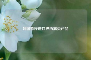 韩国暂停进口巴西禽类产品