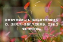 流量卡免费申请入口，移动流量卡免费申请入口，当然可以，请看以下这篇文章，亿乐社区低价自营货源站