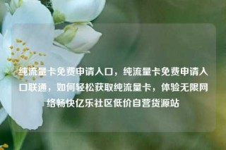 纯流量卡免费申请入口，纯流量卡免费申请入口联通，如何轻松获取纯流量卡，体验无限网络畅快亿乐社区低价自营货源站