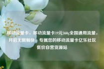 移动流量卡，移动流量卡19元360g全国通用流量，开启无限畅快，专属您的移动流量卡亿乐社区低价自营货源站