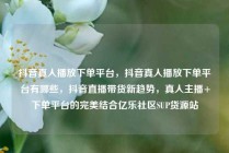 抖音真人播放下单平台，抖音真人播放下单平台有哪些，抖音直播带货新趋势，真人主播+下单平台的完美结合亿乐社区SUP货源站