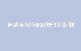 自助平台：让你刷爆任何标题